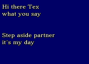 Hi there Tex
What you say

Step aside partner
ifs my day