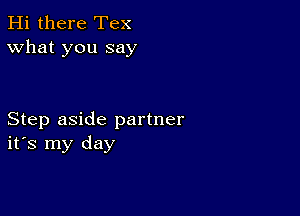 Hi there Tex
What you say

Step aside partner
ifs my day