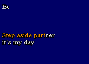 Step aside partner
ifs my day