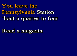 You leave the
Pennsylvania Station
bout a quarter to four

Read a magazinc