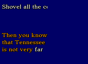 Shovel all the Cl

Then you know
that Tennessee
is not very far