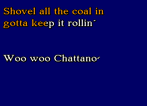 Shovel all the coal in
gotta keep it rollin'

XVoo woo Chattano'