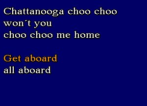 Chattanooga choo choo
won't you
choo choo me home

Get aboard
all aboard