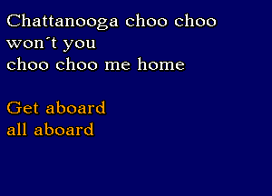 Chattanooga choo choo
won't you
choo choo me home

Get aboard
all aboard