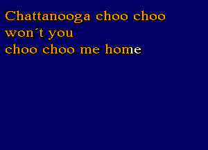 Chattanooga choo choo
won't you
choo choo me home