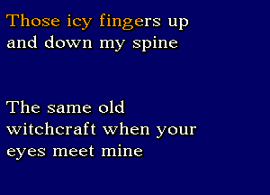 Those icy fingers up
and down my spine

The same old
Witchcraft when your
eyes meet mine