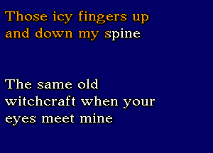 Those icy fingers up
and down my spine

The same old
Witchcraft when your
eyes meet mine