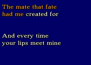 The mate that fate
had me created for

And every time
your lips meet mine