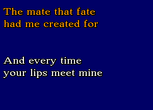 The mate that fate
had me created for

And every time
your lips meet mine