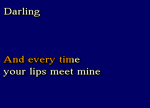 And every time
your lips meet mine