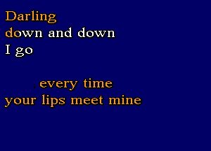 Darling
down and down
I go

every time
your lips meet mine