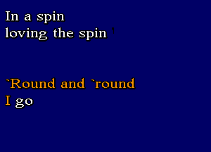 In a Spin
loving the spin

Round and Tound
I go