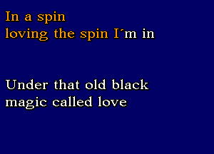 In a Spin
loving the spin I'm in

Under that old black
magic called love