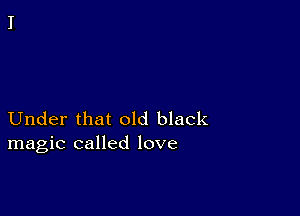 Under that old black
magic called love