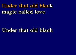 Under that old black
magic called love

Under that old black