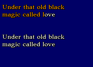 Under that old black
magic called love

Under that old black
magic called love