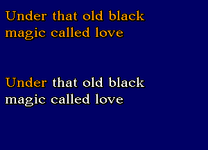 Under that old black
magic called love

Under that old black
magic called love