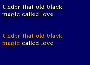 Under that old black
magic called love

Under that old black
magic called love