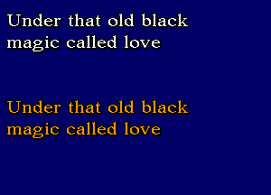 Under that old black
magic called love

Under that old black
magic called love