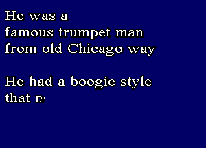 He was a
famous trumpet man
from old Chicago way

He had a boogie style
that n-