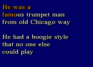 He was a
famous trumpet man
from old Chicago way

He had a boogie style
that no one else
could play