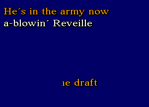 He's in the army now
a-blowin' Reveille