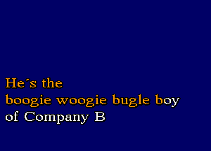 He's the
boogie woogie bugle boy
of Company B