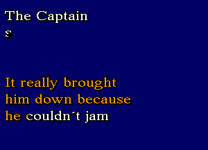 The Captain

0

p.

It really brought
him down because
he couldn't jam