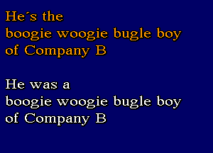 He's the
boogie woogie bugle boy
of Company B

He was a
boogie woogie bugle boy
of Company B