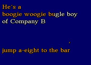 He's a
boogie woogie bugle boy
of Company B

jump a-eight to the bar