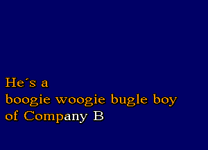 He's a
boogie woogie bugle boy
of Company B