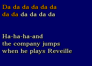 Da da da da da da
da da da da da da

Ha-ha-ha-and
the company jumps
When he plays Reveille