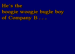 He's the
boogie woogie bugle boy
of Company B . . .