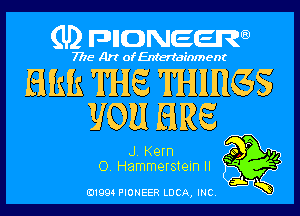 (U) pncweenw

7775 Art of Entertainment

Elkk THE THIHGS
U011 HRS

J. Kern Q0 P 9,
O. Hammerstein II ' '

E11994 PIONEER LUCA, INC.