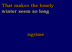 That makes the lonely
Winter seem so long

ingtime