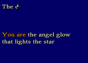 You are the angel glow
that lights the star