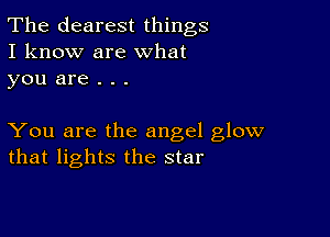 The clearest things
I know are What
you are . . .

You are the angel glow
that lights the star