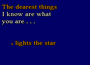 The clearest things
I know are What
you are . . .

L lights the star