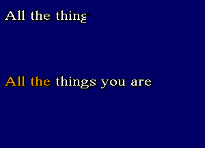 All the thing

All the things you are