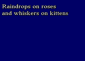 Raindrops on roses
and whiskers on kittens