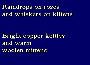 Raindrops on roses
and whiskers on kittens

Bright copper kettles
and warm
woolen mittens