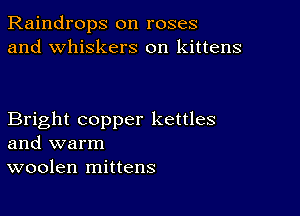 Raindrops on roses
and whiskers on kittens

Bright copper kettles
and warm
woolen mittens