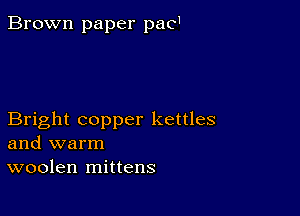 Brown paper pad

Bright copper kettles
and warm
woolen mittens