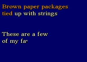 Brown paper packages
tied up with strings

These are a few
of my fa'