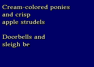 Cream-colored ponies
and crisp
apple strudels

Doorbells and
sleigh be