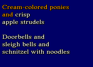 Cream-colored ponies
and crisp
apple strudels

Doorbells and
sleigh bells and
schnitzel with noodles