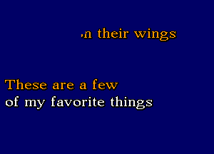 .11 their wings

These are a few
of my favorite things