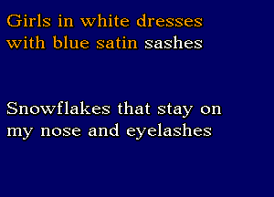 Girls in white dresses
With blue satin sashes

Snowflakes that stay on
my nose and eyelashes