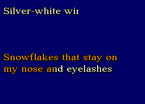 Silver-White wiI

Snowflakes that stay on
my nose and eyelashes