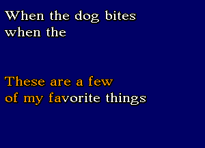 TWhen the dog bites
When the

These are a few
of my favorite things